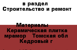  в раздел : Строительство и ремонт » Материалы »  » Керамическая плитка,мрамор . Томская обл.,Кедровый г.